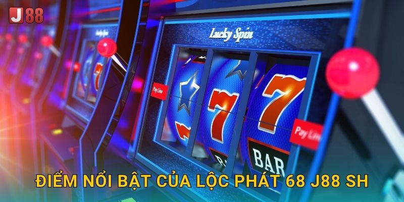 Điểm nổi bật của Lộc Phát 68 J88 sh